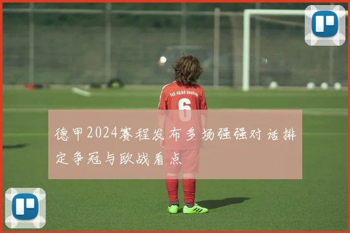 德甲2024赛程发布多场强强对话排定争冠与欧战看点