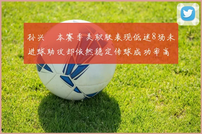 孙兴慜本赛季美职联表现低迷8场未进球助攻却依然稳定传球成功率高