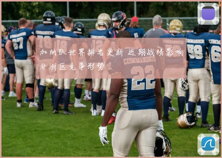 加纳队世界排名更新 近期战绩影响非洲区竞争形势