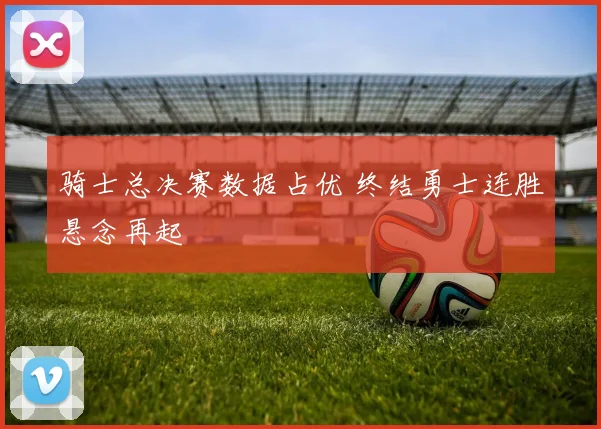 骑士总决赛数据占优 终结勇士连胜悬念再起
