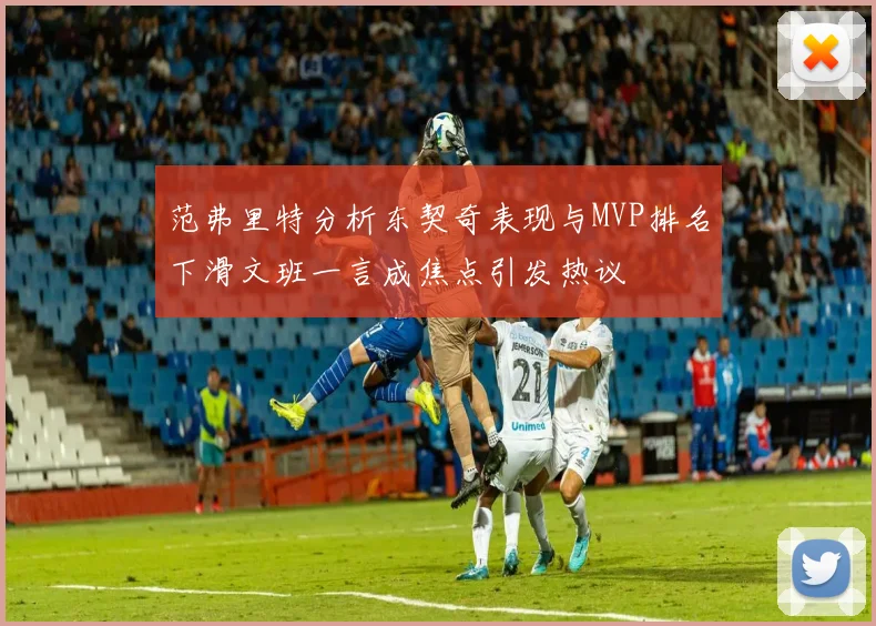 范弗里特分析东契奇表现与MVP排名下滑文班一言成焦点引发热议