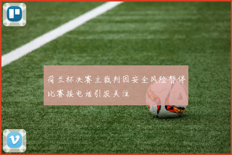 荷兰杯决赛主裁判因安全风险暂停比赛接电话引发关注