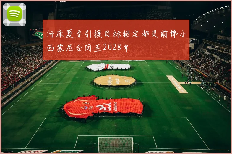 河床夏季引援目标锁定都灵前锋小西蒙尼合同至2028年