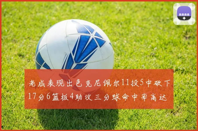 老成表现出色克尼佩尔11投5中砍下17分6篮板4助攻三分球命中率高达44